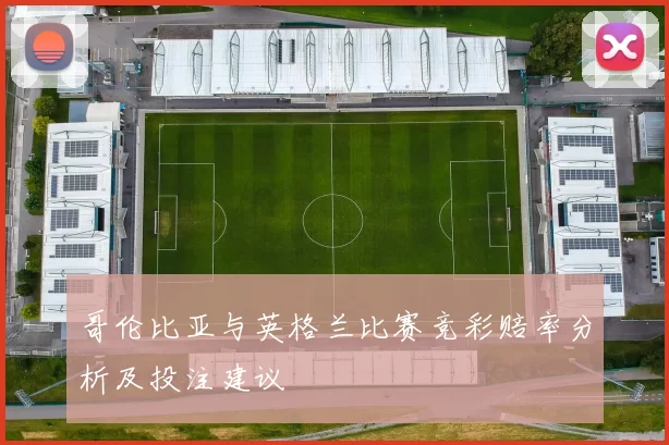 哥伦比亚与英格兰比赛竞彩赔率分析及投注建议