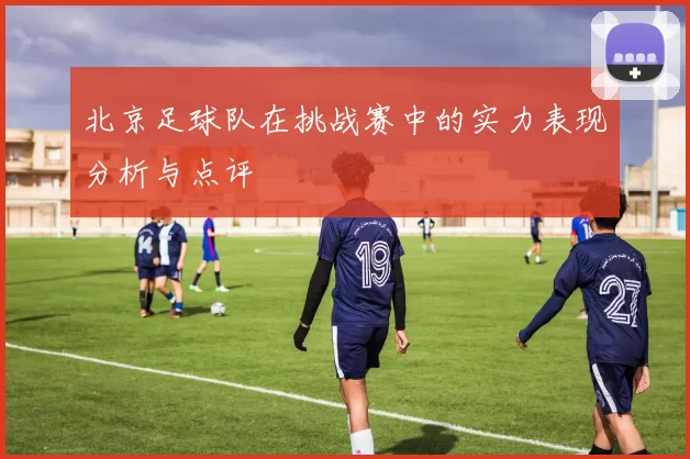 北京足球队在挑战赛中的实力表现分析与点评