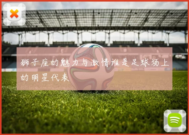 狮子座的魅力与激情谁是足球场上的明星代表