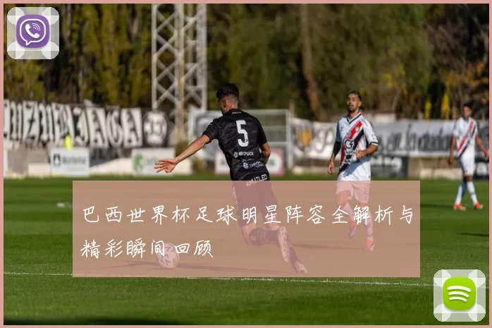 巴西世界杯足球明星阵容全解析与精彩瞬间回顾