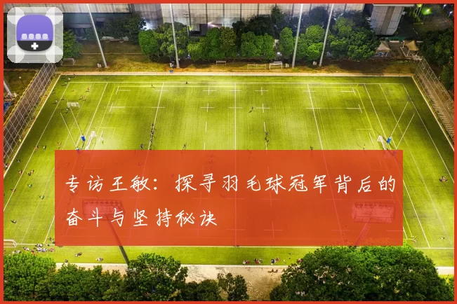 专访王敏：探寻羽毛球冠军背后的奋斗与坚持秘诀