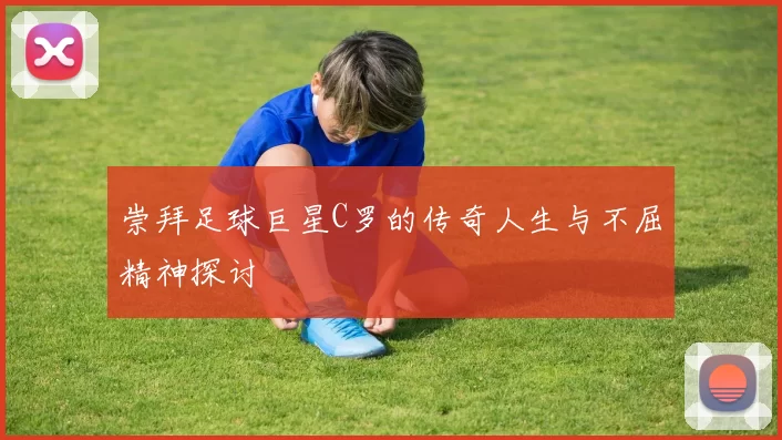 崇拜足球巨星C罗的传奇人生与不屈精神探讨