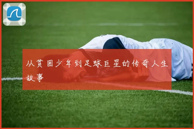 从贫困少年到足球巨星的传奇人生故事