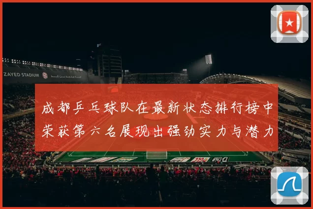 成都乒乓球队在最新状态排行榜中荣获第六名展现出强劲实力与潜力