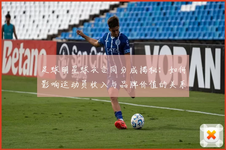 足球明星球衣合同分成揭秘：如何影响运动员收入与品牌价值的关系