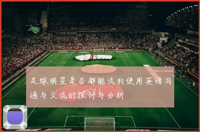 足球明星是否都能流利使用英语沟通与交流的探讨与分析