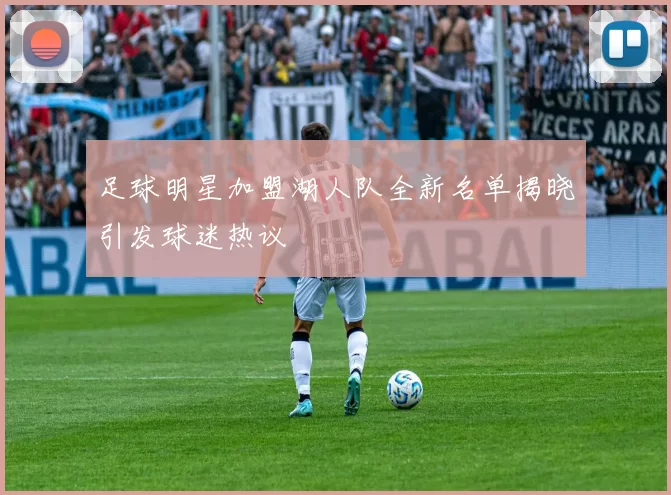 足球明星加盟湖人队全新名单揭晓引发球迷热议