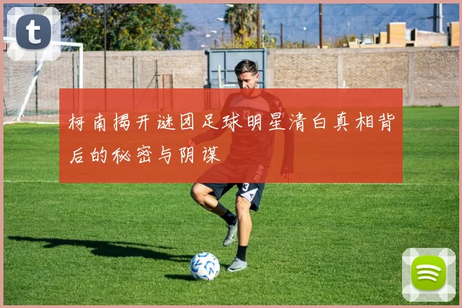 柯南揭开谜团足球明星清白真相背后的秘密与阴谋