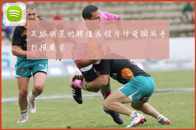 足球明星的辉煌历程与传奇瞬间手抄报展示