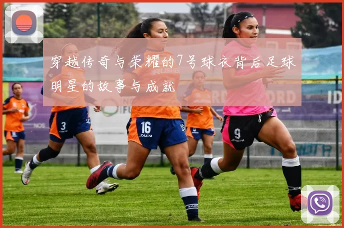 穿越传奇与荣耀的7号球衣背后足球明星的故事与成就