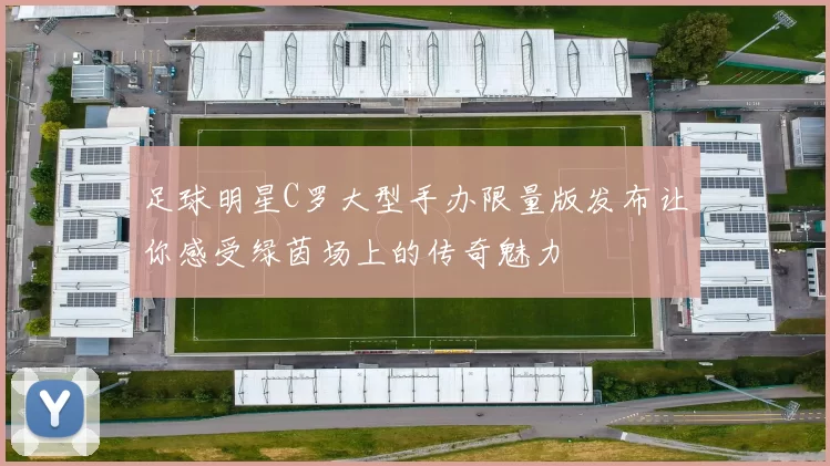 足球明星C罗大型手办限量版发布让你感受绿茵场上的传奇魅力