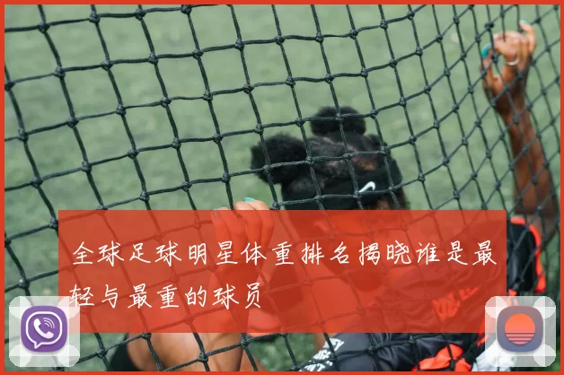 全球足球明星体重排名揭晓谁是最轻与最重的球员