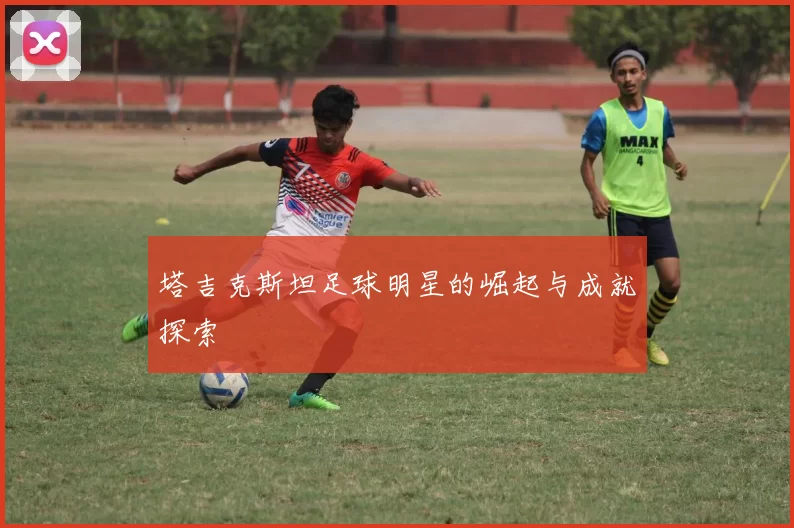 塔吉克斯坦足球明星的崛起与成就探索
