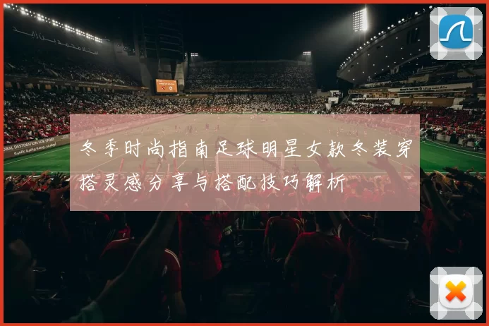 冬季时尚指南足球明星女款冬装穿搭灵感分享与搭配技巧解析