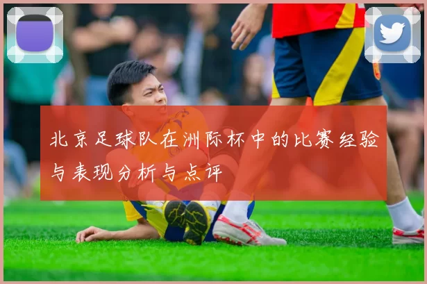 北京足球队在洲际杯中的比赛经验与表现分析与点评