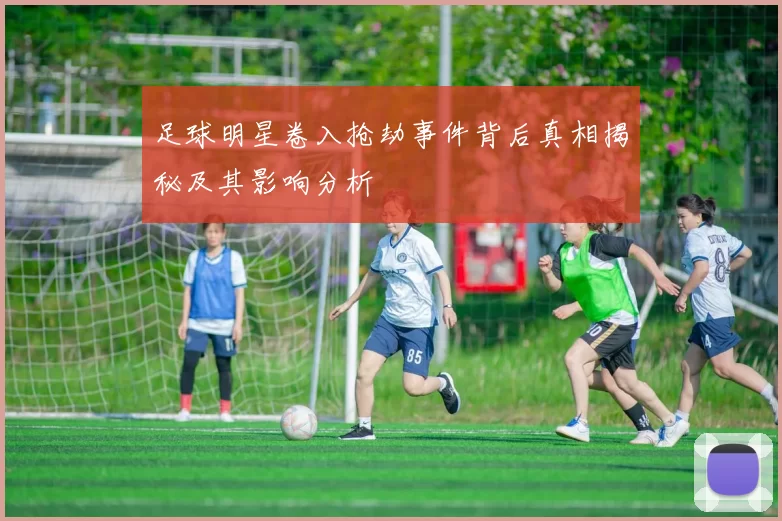 足球明星卷入抢劫事件背后真相揭秘及其影响分析