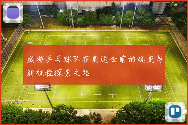 成都乒乓球队在奥运会前的蜕变与新征程探索之路