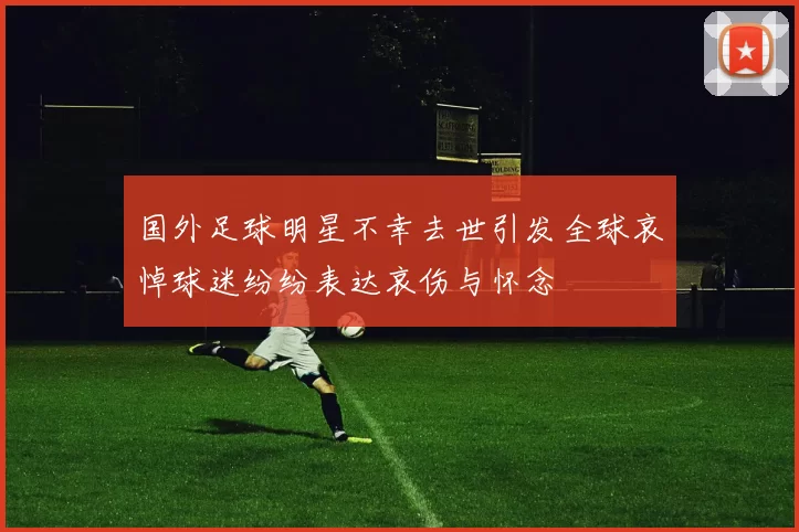 国外足球明星不幸去世引发全球哀悼球迷纷纷表达哀伤与怀念