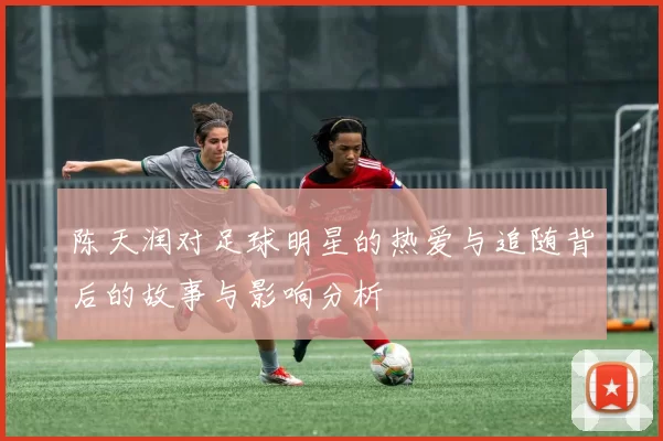 陈天润对足球明星的热爱与追随背后的故事与影响分析
