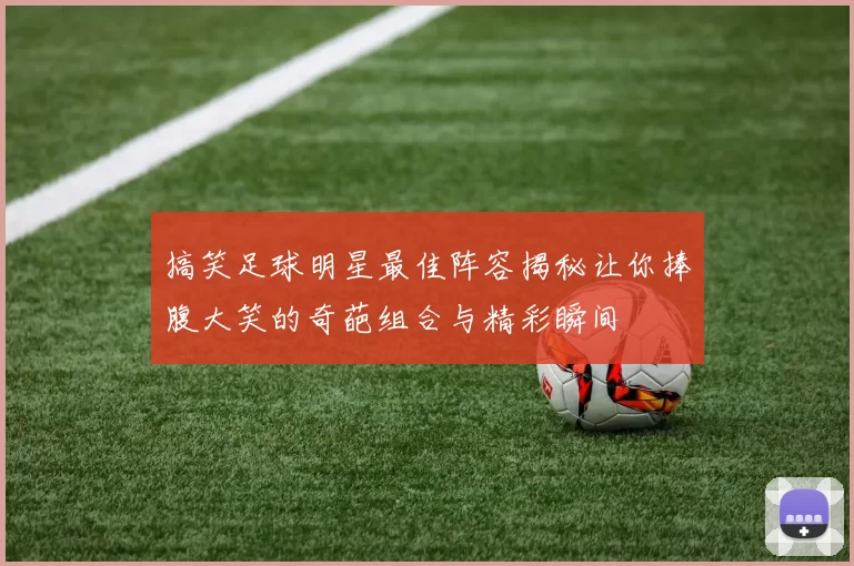 搞笑足球明星最佳阵容揭秘让你捧腹大笑的奇葩组合与精彩瞬间