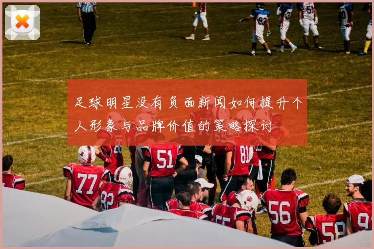 足球明星没有负面新闻如何提升个人形象与品牌价值的策略探讨