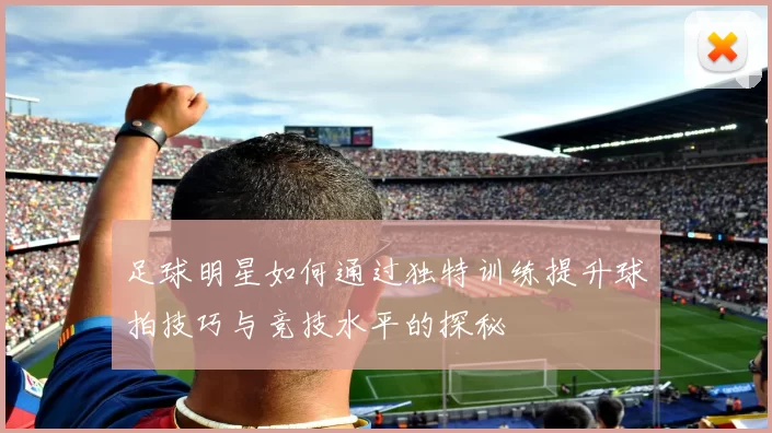 足球明星如何通过独特训练提升球拍技巧与竞技水平的探秘