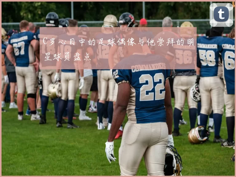 C罗心目中的足球偶像与他崇拜的明星球员盘点