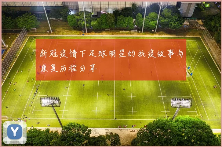 新冠疫情下足球明星的抗疫故事与康复历程分享