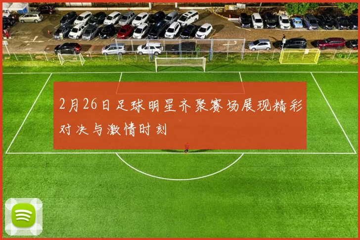 2月26日足球明星齐聚赛场展现精彩对决与激情时刻